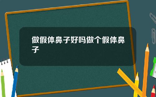 做假体鼻子好吗做个假体鼻子