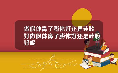 做假体鼻子膨体好还是硅胶好做假体鼻子膨体好还是硅胶好呢