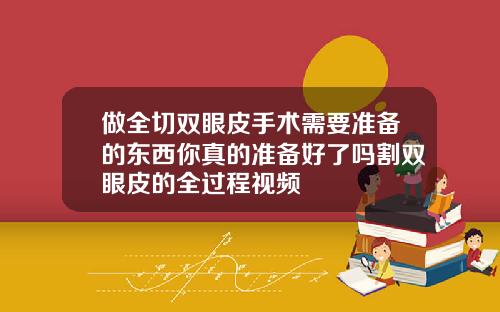 做全切双眼皮手术需要准备的东西你真的准备好了吗割双眼皮的全过程视频