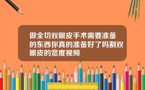 做全切双眼皮手术需要准备的东西你真的准备好了吗割双眼皮的宽度视频