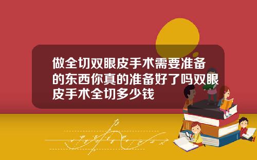 做全切双眼皮手术需要准备的东西你真的准备好了吗双眼皮手术全切多少钱