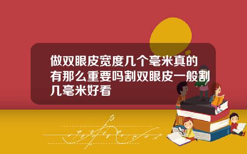 做双眼皮宽度几个毫米真的有那么重要吗割双眼皮一般割几毫米好看