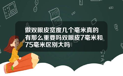 做双眼皮宽度几个毫米真的有那么重要吗双眼皮7毫米和75毫米区别大吗