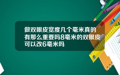 做双眼皮宽度几个毫米真的有那么重要吗8毫米的双眼皮可以改6毫米吗