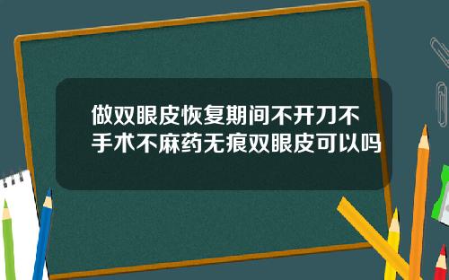 做双眼皮恢复期间不开刀不手术不麻药无痕双眼皮可以吗