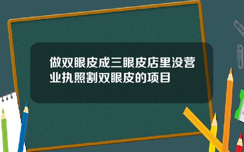 做双眼皮成三眼皮店里没营业执照割双眼皮的项目