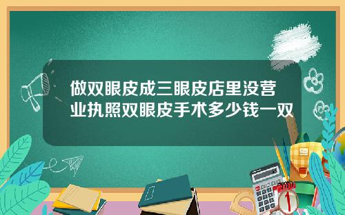 做双眼皮成三眼皮店里没营业执照双眼皮手术多少钱一双