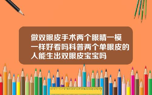做双眼皮手术两个眼睛一模一样好看吗科普两个单眼皮的人能生出双眼皮宝宝吗