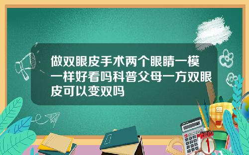 做双眼皮手术两个眼睛一模一样好看吗科普父母一方双眼皮可以变双吗