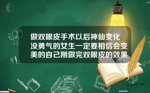 做双眼皮手术以后神仙变化没勇气的女生一定要相信会变美的自己刚做完双眼皮的效果