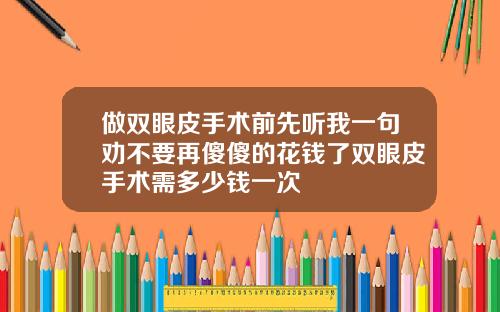 做双眼皮手术前先听我一句劝不要再傻傻的花钱了双眼皮手术需多少钱一次