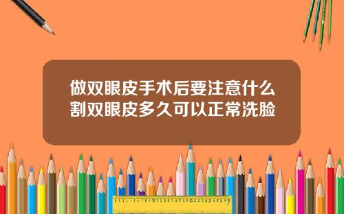 做双眼皮手术后要注意什么割双眼皮多久可以正常洗脸