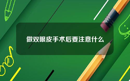 做双眼皮手术后要注意什么