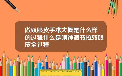 做双眼皮手术大概是什么样的过程什么是眼神调节拉双眼皮全过程