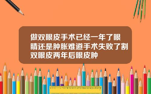 做双眼皮手术已经一年了眼睛还是肿胀难道手术失败了割双眼皮两年后眼皮肿