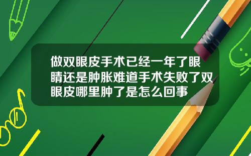 做双眼皮手术已经一年了眼睛还是肿胀难道手术失败了双眼皮哪里肿了是怎么回事