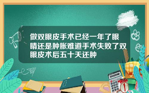 做双眼皮手术已经一年了眼睛还是肿胀难道手术失败了双眼皮术后五十天还肿