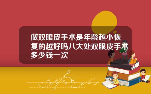 做双眼皮手术是年龄越小恢复的越好吗八大处双眼皮手术多少钱一次