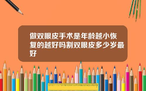 做双眼皮手术是年龄越小恢复的越好吗割双眼皮多少岁最好
