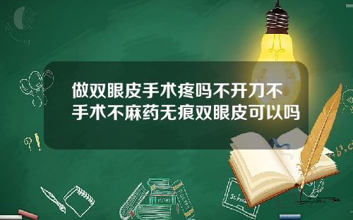 做双眼皮手术疼吗不开刀不手术不麻药无痕双眼皮可以吗