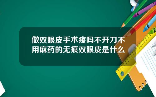 做双眼皮手术疼吗不开刀不用麻药的无痕双眼皮是什么