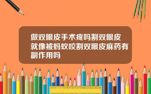 做双眼皮手术疼吗割双眼皮就像被蚂蚁咬割双眼皮麻药有副作用吗