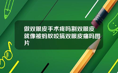 做双眼皮手术疼吗割双眼皮就像被蚂蚁咬搞双眼皮痛吗图片