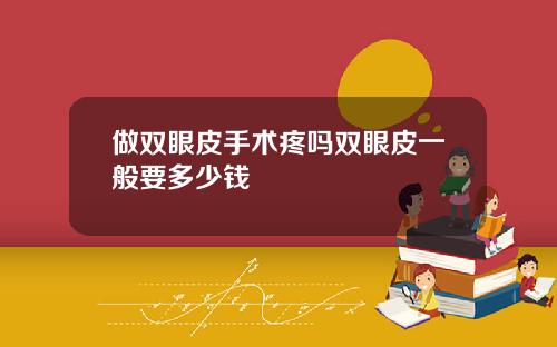 做双眼皮手术疼吗双眼皮一般要多少钱
