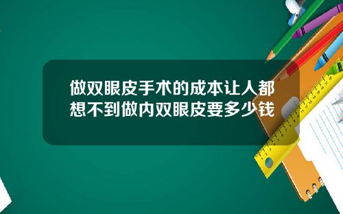 做双眼皮手术的成本让人都想不到做内双眼皮要多少钱