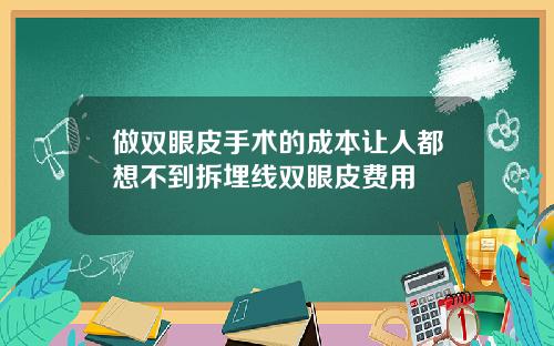 做双眼皮手术的成本让人都想不到拆埋线双眼皮费用