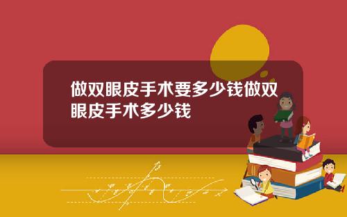 做双眼皮手术要多少钱做双眼皮手术多少钱