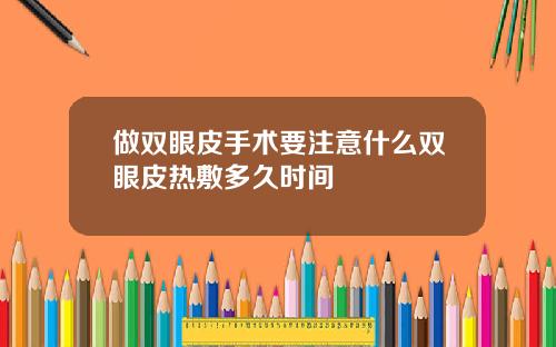 做双眼皮手术要注意什么双眼皮热敷多久时间