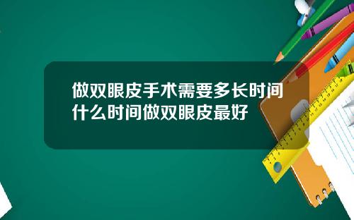 做双眼皮手术需要多长时间什么时间做双眼皮最好