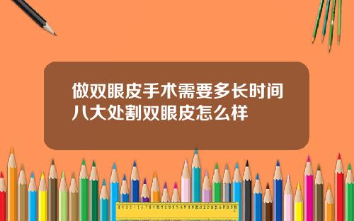 做双眼皮手术需要多长时间八大处割双眼皮怎么样