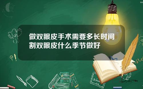 做双眼皮手术需要多长时间割双眼皮什么季节做好