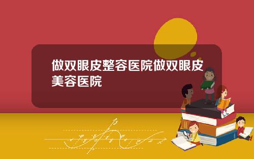 做双眼皮整容医院做双眼皮美容医院