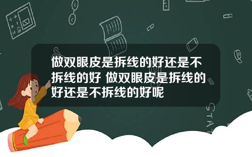 做双眼皮是拆线的好还是不拆线的好 做双眼皮是拆线的好还是不拆线的好呢