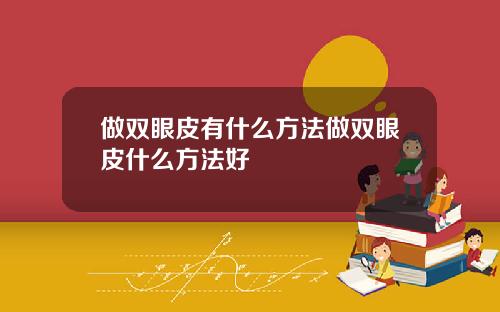 做双眼皮有什么方法做双眼皮什么方法好