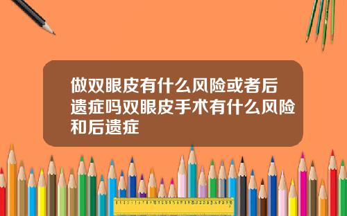 做双眼皮有什么风险或者后遗症吗双眼皮手术有什么风险和后遗症
