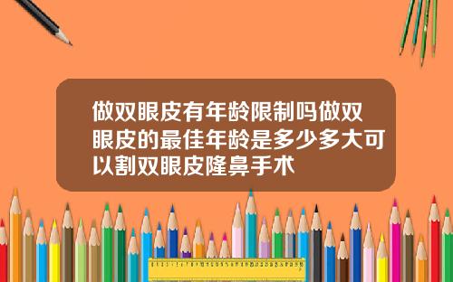 做双眼皮有年龄限制吗做双眼皮的最佳年龄是多少多大可以割双眼皮隆鼻手术