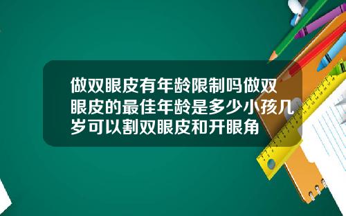 做双眼皮有年龄限制吗做双眼皮的最佳年龄是多少小孩几岁可以割双眼皮和开眼角
