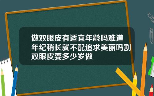 做双眼皮有适宜年龄吗难道年纪稍长就不配追求美丽吗割双眼皮要多少岁做
