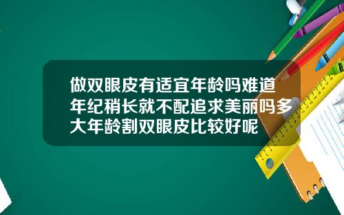 做双眼皮有适宜年龄吗难道年纪稍长就不配追求美丽吗多大年龄割双眼皮比较好呢