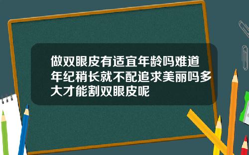 做双眼皮有适宜年龄吗难道年纪稍长就不配追求美丽吗多大才能割双眼皮呢