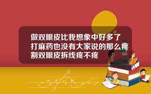 做双眼皮比我想象中好多了打麻药也没有大家说的那么疼割双眼皮拆线疼不疼
