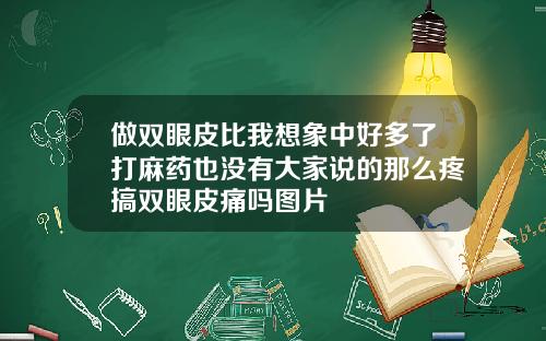 做双眼皮比我想象中好多了打麻药也没有大家说的那么疼搞双眼皮痛吗图片