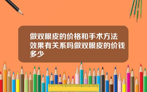 做双眼皮的价格和手术方法效果有关系吗做双眼皮的价钱多少