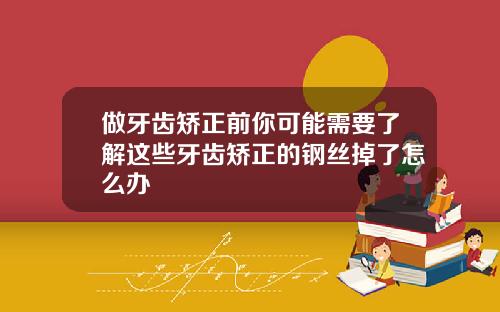 做牙齿矫正前你可能需要了解这些牙齿矫正的钢丝掉了怎么办