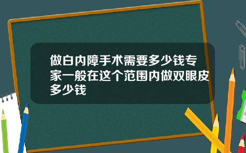 做白内障手术需要多少钱专家一般在这个范围内做双眼皮多少钱