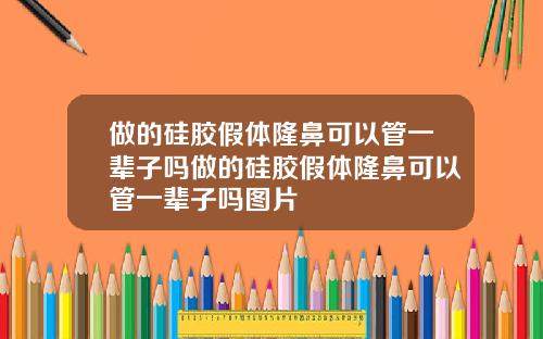 做的硅胶假体隆鼻可以管一辈子吗做的硅胶假体隆鼻可以管一辈子吗图片